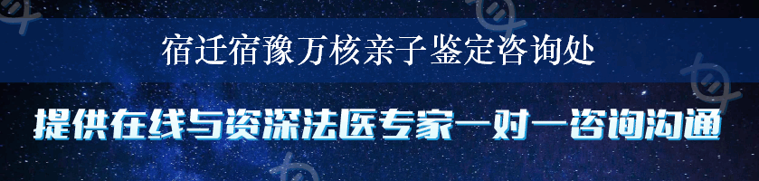 宿迁宿豫万核亲子鉴定咨询处